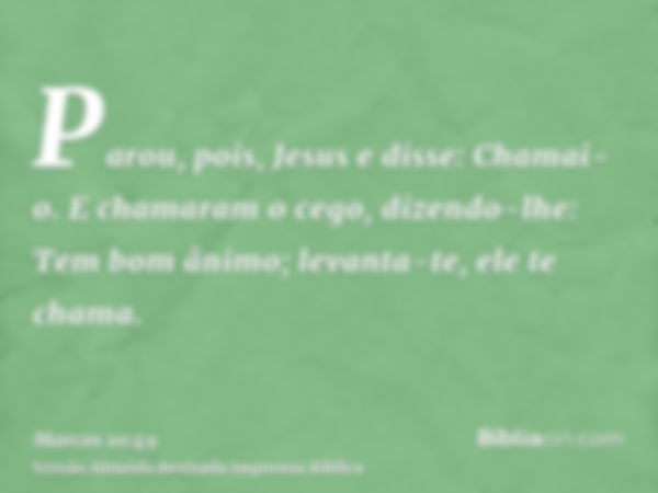 Parou, pois, Jesus e disse: Chamai-o. E chamaram o cego, dizendo-lhe: Tem bom ânimo; levanta-te, ele te chama.