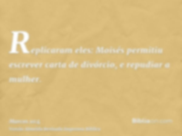 Replicaram eles: Moisés permitiu escrever carta de divórcio, e repudiar a mulher.