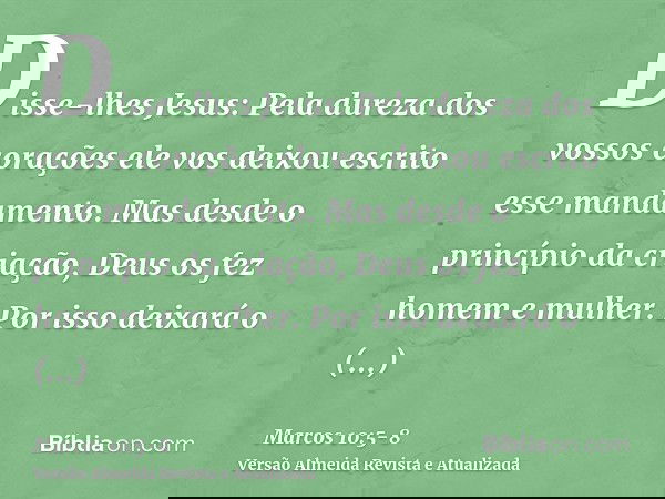 Disse-lhes Jesus: Pela dureza dos vossos corações ele vos deixou escrito esse mandamento.Mas desde o princípio da criação, Deus os fez homem e mulher.Por isso d