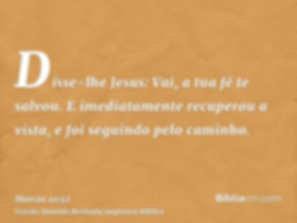 Disse-lhe Jesus: Vai, a tua fé te salvou. E imediatamente recuperou a vista, e foi seguindo pelo caminho.