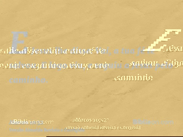 E Jesus lhe disse: Vai, a tua fé te salvou. E logo viu, e seguiu a Jesus pelo caminho.