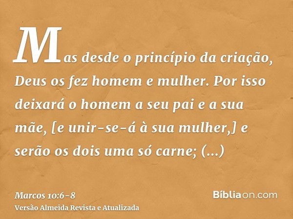 Mas desde o princípio da criação, Deus os fez homem e mulher.Por isso deixará o homem a seu pai e a sua mãe, [e unir-se-á à sua mulher,]e serão os dois uma só c