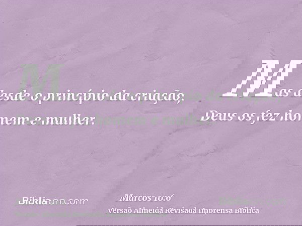 Mas desde o princípio da criação, Deus os fez homem e mulher.