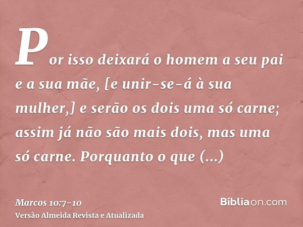 Por isso deixará o homem a seu pai e a sua mãe, [e unir-se-á à sua mulher,]e serão os dois uma só carne; assim já não são mais dois, mas uma só carne.Porquanto 