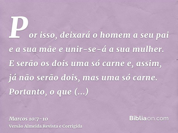 Por isso, deixará o homem a seu pai e a sua mãe e unir-se-á a sua mulher.E serão os dois uma só carne e, assim, já não serão dois, mas uma só carne.Portanto, o 