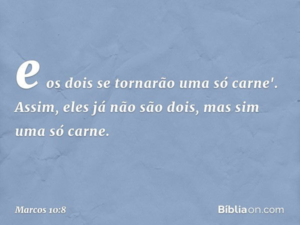 e os dois se tornarão uma só carne'. Assim, eles já não são dois, mas sim uma só carne. -- Marcos 10:8