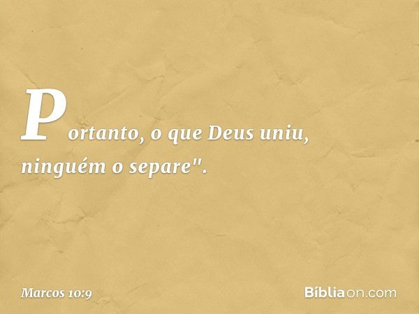 Portanto, o que Deus uniu, ninguém o separe". -- Marcos 10:9