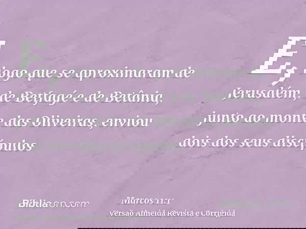 E, logo que se aproximaram de Jerusalém, de Betfagé e de Betânia, junto ao monte das Oliveiras, enviou dois dos seus discípulos