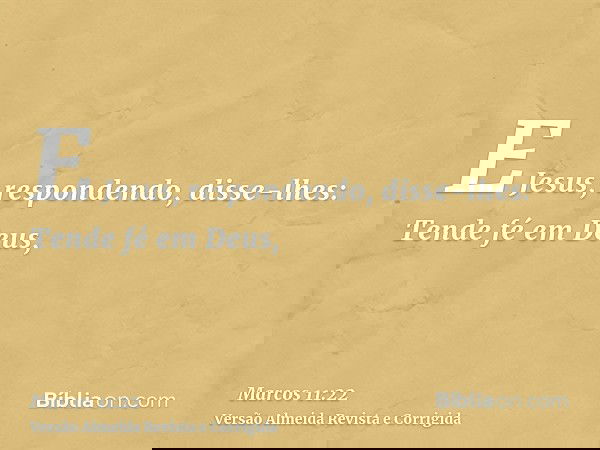 E Jesus, respondendo, disse-lhes: Tende fé em Deus,