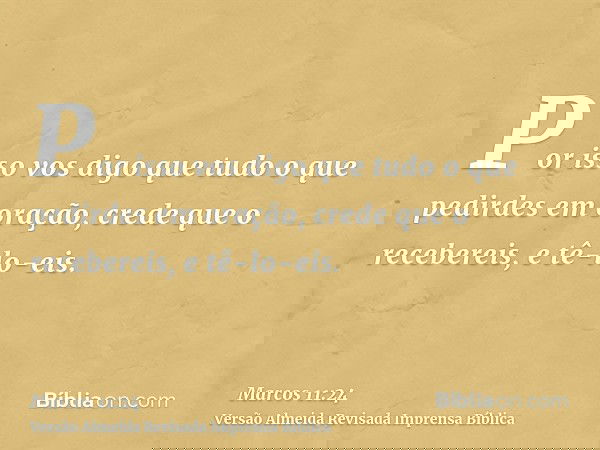 Por isso vos digo que tudo o que pedirdes em oração, crede que o recebereis, e tê-lo-eis.