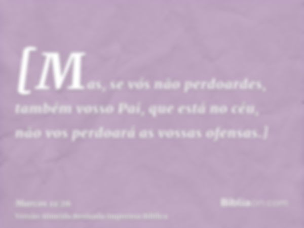 [Mas, se vós não perdoardes, também vosso Pai, que está no céu, não vos perdoará as vossas ofensas.]