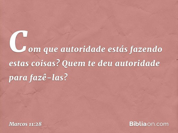 "Com que autoridade estás fazendo estas coisas? Quem te deu autoridade para fazê-las?" -- Marcos 11:28