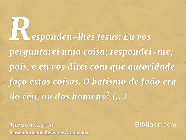 Respondeu-lhes Jesus: Eu vos perguntarei uma coisa; respondei-me, pois, e eu vos direi com que autoridade faço estas coisas.O batismo de João era do céu, ou dos