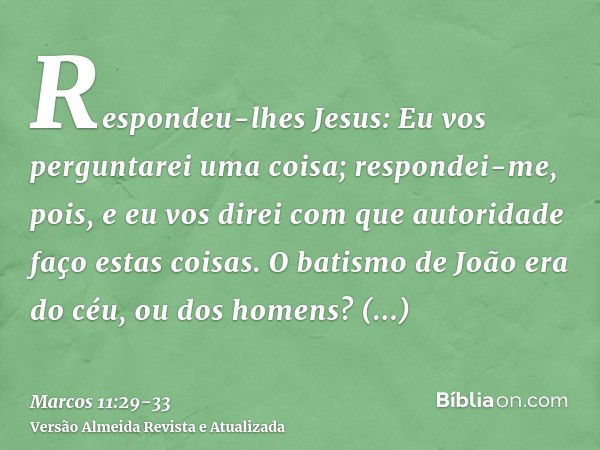 Respondeu-lhes Jesus: Eu vos perguntarei uma coisa; respondei-me, pois, e eu vos direi com que autoridade faço estas coisas.O batismo de João era do céu, ou dos