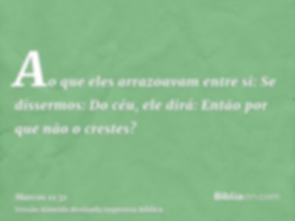 Ao que eles arrazoavam entre si: Se dissermos: Do céu, ele dirá: Então por que não o crestes?