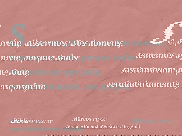 Se, porém, dissermos: Dos homens, tememos o povo, porque todos sustentavam que João, verdadeiramente, era profeta.