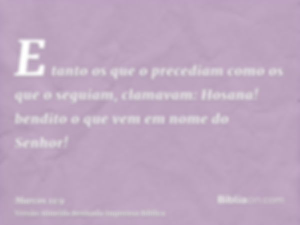 E tanto os que o precediam como os que o seguiam, clamavam: Hosana! bendito o que vem em nome do Senhor!