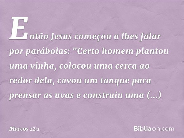 Então Jesus começou a lhes falar por parábolas: "Certo homem plantou uma vinha, colocou uma cerca ao redor dela, cavou um tanque para prensar as uvas e construi