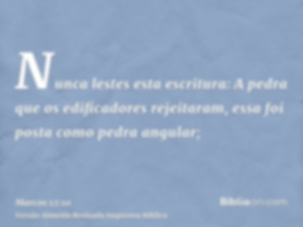 Nunca lestes esta escritura: A pedra que os edificadores rejeitaram, essa foi posta como pedra angular;