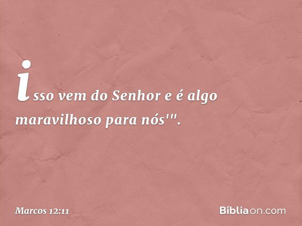 isso vem do Senhor
e é algo maravilhoso
para nós'". -- Marcos 12:11