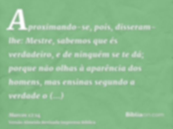 Aproximando-se, pois, disseram-lhe: Mestre, sabemos que és verdadeiro, e de ninguém se te dá; porque não olhas à aparência dos homens, mas ensinas segundo a ver