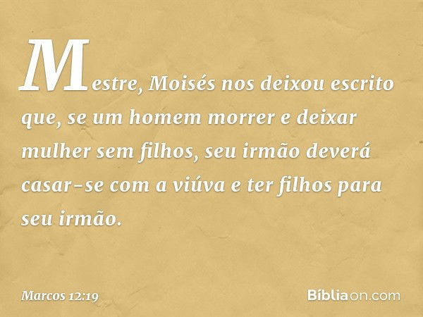 "Mestre, Moisés nos deixou escrito que, se um homem morrer e deixar mulher sem filhos, seu irmão deverá casar-se com a viúva e ter filhos para seu irmão. -- Mar