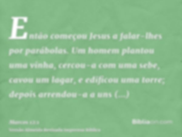 Então começou Jesus a falar-lhes por parábolas. Um homem plantou uma vinha, cercou-a com uma sebe, cavou um lagar, e edificou uma torre; depois arrendou-a a uns