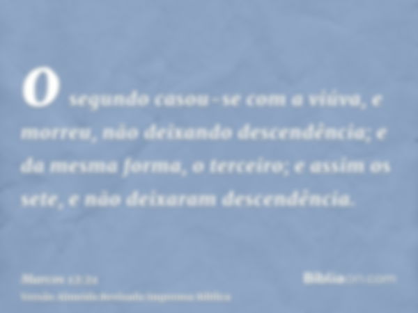 o segundo casou-se com a viúva, e morreu, não deixando descendência; e da mesma forma, o terceiro; e assim os sete, e não deixaram descendência.