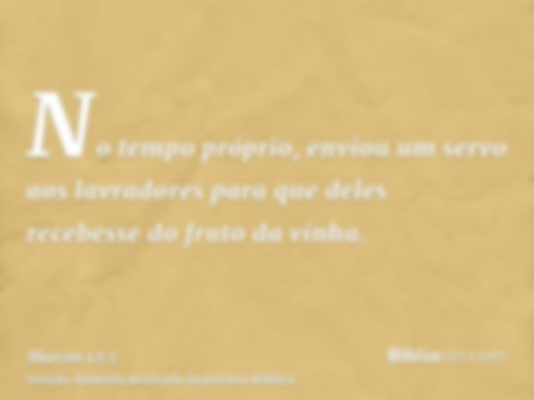 No tempo próprio, enviou um servo aos lavradores para que deles recebesse do fruto da vinha.