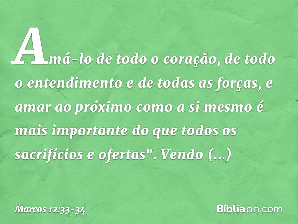 Amá-lo de todo o coração, de todo o entendimento e de todas as forças, e amar ao próximo como a si mesmo é mais importante do que todos os sacrifícios e ofertas