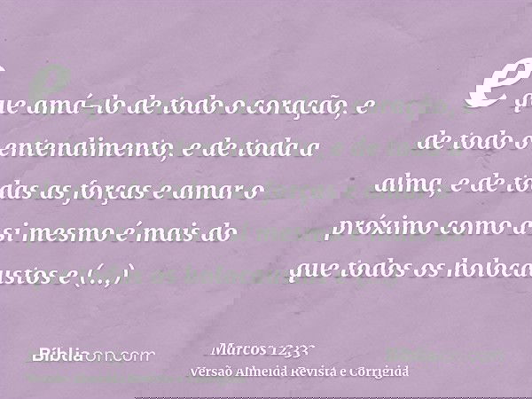 e que amá-lo de todo o coração, e de todo o entendimento, e de toda a alma, e de todas as forças e amar o próximo como a si mesmo é mais do que todos os holocau