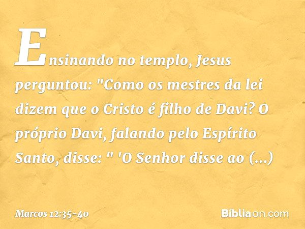 Ensinando no templo, Jesus perguntou: "Como os mestres da lei dizem que o Cristo é filho de Davi? O próprio Davi, falando pelo Espírito Santo, disse:
" 'O Senho