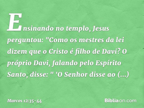 Ensinando no templo, Jesus perguntou: "Como os mestres da lei dizem que o Cristo é filho de Davi? O próprio Davi, falando pelo Espírito Santo, disse:
" 'O Senho