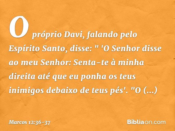 O próprio Davi, falando pelo Espírito Santo, disse:
" 'O Senhor disse
ao meu Senhor:
Senta-te à minha direita
até que eu ponha
os teus inimigos
debaixo de teus 