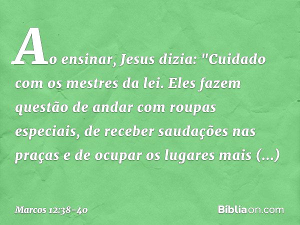 Ao ensinar, Jesus dizia: "Cuidado com os mestres da lei. Eles fazem questão de andar com roupas especiais, de receber saudações nas praças e de ocupar os lugare