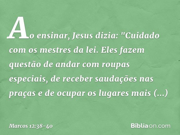 Ao ensinar, Jesus dizia: "Cuidado com os mestres da lei. Eles fazem questão de andar com roupas especiais, de receber saudações nas praças e de ocupar os lugare