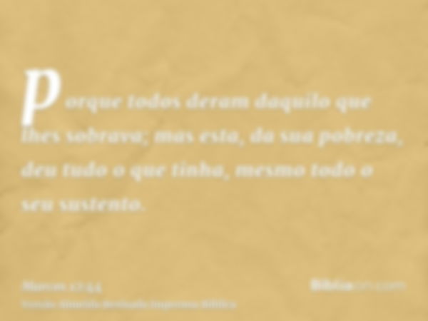 porque todos deram daquilo que lhes sobrava; mas esta, da sua pobreza, deu tudo o que tinha, mesmo todo o seu sustento.