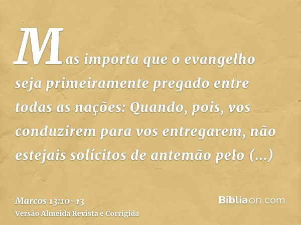 Mas importa que o evangelho seja primeiramente pregado entre todas as nações:Quando, pois, vos conduzirem para vos entregarem, não estejais solícitos de antemão