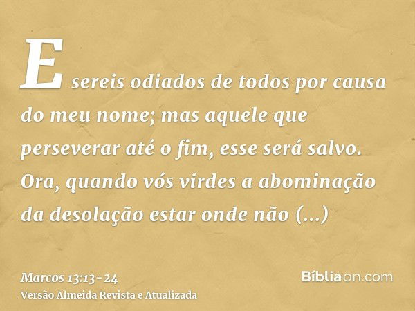 E sereis odiados de todos por causa do meu nome; mas aquele que perseverar até o fim, esse será salvo.Ora, quando vós virdes a abominação da desolação estar ond