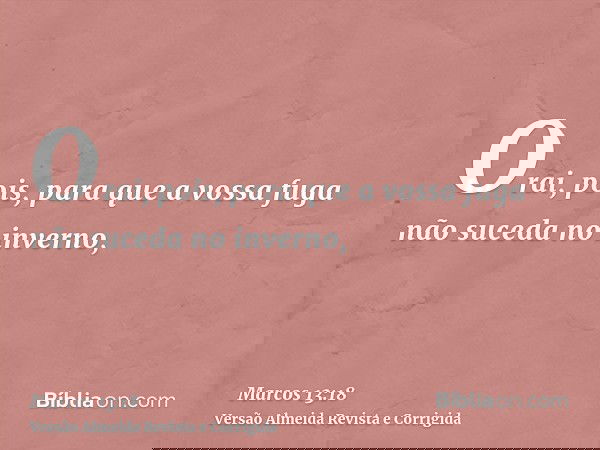 Orai, pois, para que a vossa fuga não suceda no inverno,