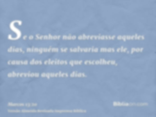 Se o Senhor não abreviasse aqueles dias, ninguém se salvaria mas ele, por causa dos eleitos que escolheu, abreviou aqueles dias.