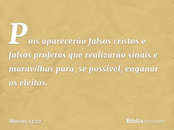 Pois aparecerão falsos cristos e falsos profetas que realizarão sinais e maravilhas para, se possível, enganar os eleitos. -- Marcos 13:22