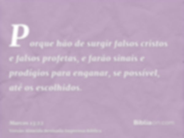 Porque hão de surgir falsos cristos e falsos profetas, e farão sinais e prodígios para enganar, se possível, até os escolhidos.