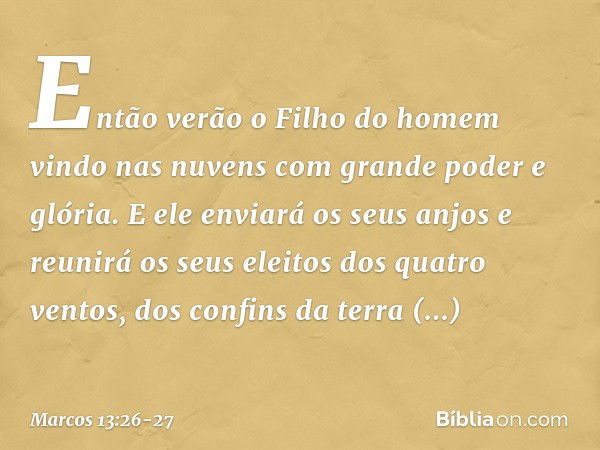 "Então verão o Filho do homem vindo nas nuvens com grande poder e glória. E ele enviará os seus anjos e reunirá os seus eleitos dos quatro ventos, dos confins d