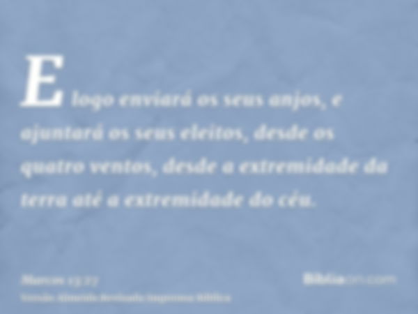 E logo enviará os seus anjos, e ajuntará os seus eleitos, desde os quatro ventos, desde a extremidade da terra até a extremidade do céu.