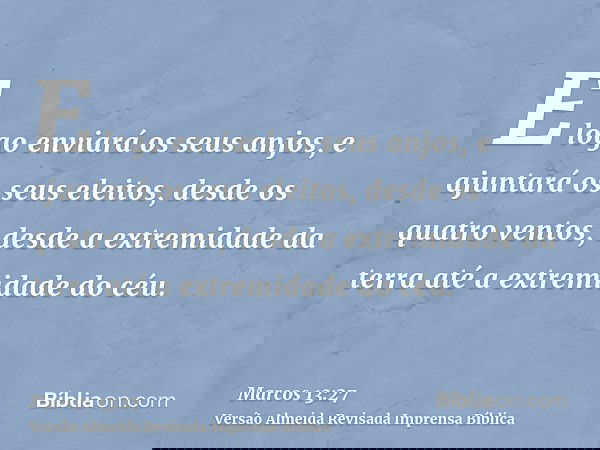 E logo enviará os seus anjos, e ajuntará os seus eleitos, desde os quatro ventos, desde a extremidade da terra até a extremidade do céu.