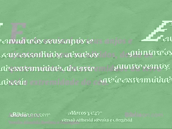 E ele enviará os seus anjos e ajuntará os seus escolhidos, desde os quatro ventos, da extremidade da terra até a extremidade do céu.