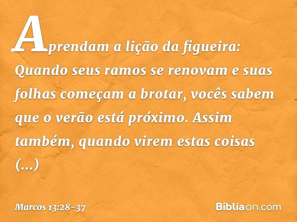 "Aprendam a lição da figueira: Quando seus ramos se renovam e suas folhas começam a brotar, vocês sabem que o verão está próximo. Assim também, quando virem est