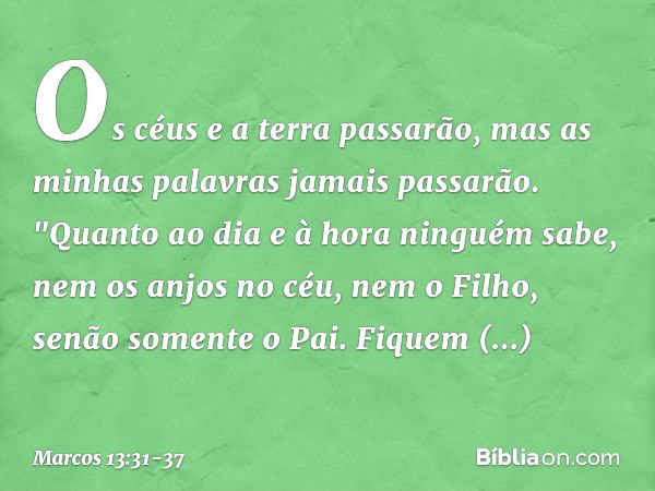 Os céus e a terra passarão, mas as minhas palavras jamais passarão. "Quanto ao dia e à hora ninguém sabe, nem os anjos no céu, nem o Filho, senão somente o Pai.