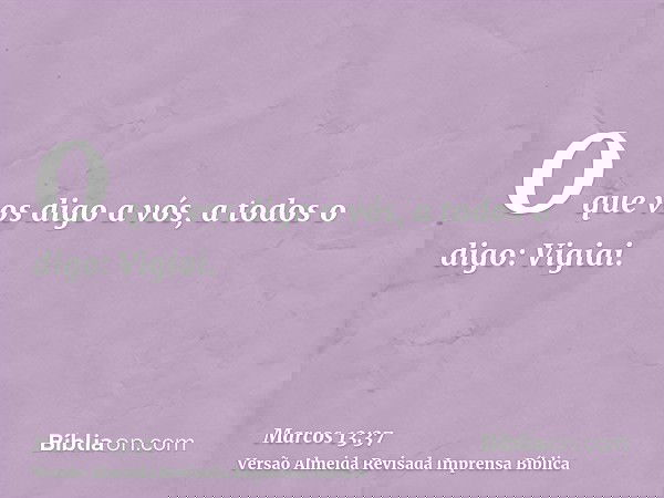 O que vos digo a vós, a todos o digo: Vigiai.